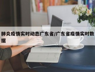 肺炎疫情实时动态广东省/广东省疫情实时数据