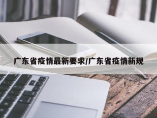 广东省疫情最新要求/广东省疫情新规
