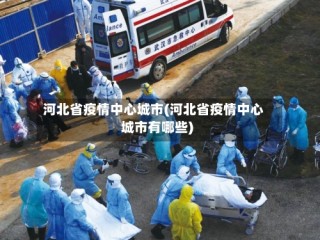 河北省疫情中心城市(河北省疫情中心城市有哪些)