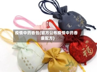 疫情中药香包(官方公布疫情中药香囊配方)