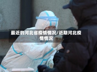 最近的河北省疫情情况/近期河北疫情情况