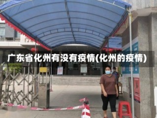 广东省化州有没有疫情(化州的疫情)