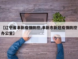 【辽宁省阜新疫情防控,阜新市新冠疫情防控办公室】