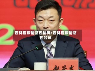 吉林省疫情防控精神/吉林省疫情防控会议