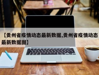 【贵州省疫情动态最新数据,贵州省疫情动态最新数据图】