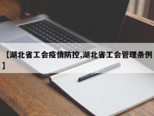 【湖北省工会疫情防控,湖北省工会管理条例】