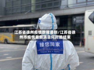 江苏省徐州疫情数据最新/江苏省徐州市疫情最新消息何时能结束