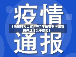【疫情时间出省,2021年疫情期间出省要办理什么手续吗】