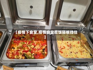 【疫情下食堂,疫情食堂吃饭隔板挡住】