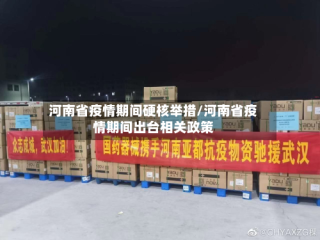 河南省疫情期间硬核举措/河南省疫情期间出台相关政策