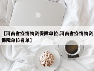 【河南省疫情物资保障单位,河南省疫情物资保障单位名单】