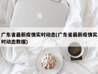 广东省最新疫情实时动态(广东省最新疫情实时动态数据)