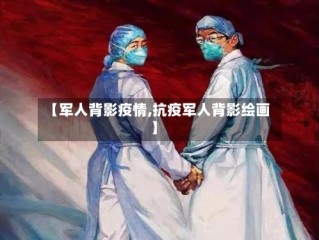 【军人背影疫情,抗疫军人背影绘画】