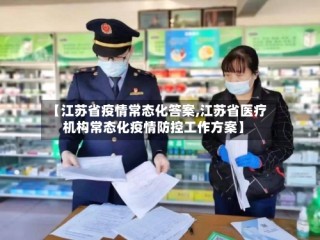 【江苏省疫情常态化答案,江苏省医疗机构常态化疫情防控工作方案】
