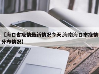 【海口省疫情最新情况今天,海南海口市疫情分布情况】