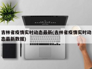 吉林省疫情实时动态最新(吉林省疫情实时动态最新数据)