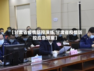 【甘肃省疫情防控演练,甘肃省疫情防控应急预案】