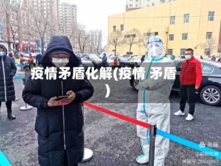 疫情矛盾化解(疫情 矛盾)