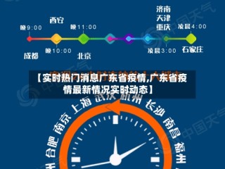 【实时热门消息广东省疫情,广东省疫情最新情况实时动态】