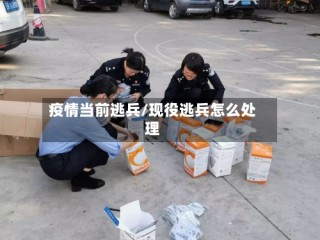 疫情当前逃兵/现役逃兵怎么处理