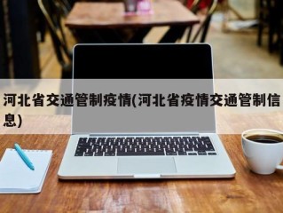 河北省交通管制疫情(河北省疫情交通管制信息)