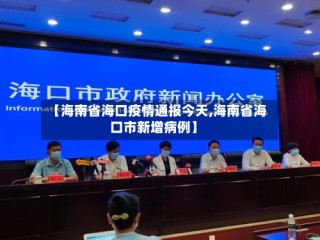 【海南省海口疫情通报今天,海南省海口市新增病例】