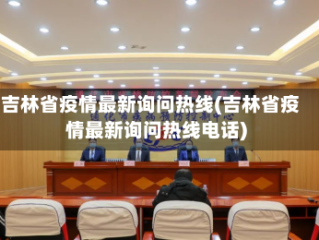 吉林省疫情最新询问热线(吉林省疫情最新询问热线电话)
