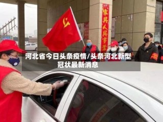 河北省今日头条疫情/头条河北新型冠状最新消息