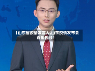 【山东省疫情发言人,山东疫情发布会直播视频】