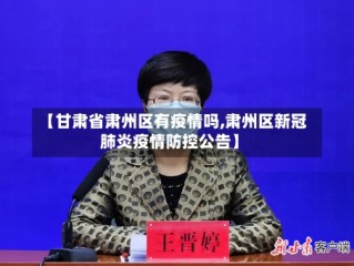 【甘肃省肃州区有疫情吗,肃州区新冠肺炎疫情防控公告】