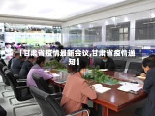 【甘肃省疫情最新会议,甘肃省疫情通知】