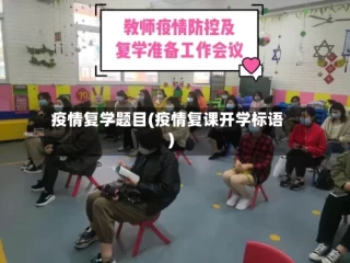 疫情复学题目(疫情复课开学标语)