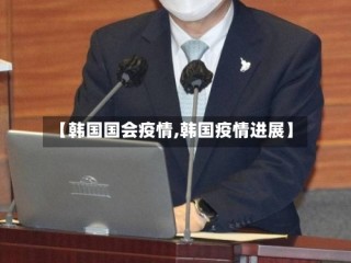 【韩国国会疫情,韩国疫情进展】