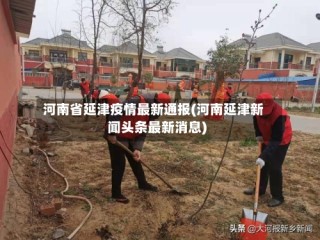 河南省延津疫情最新通报(河南延津新闻头条最新消息)