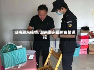 湖南邵东疫情/湖南邵东最新疫情通报