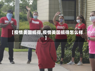 【疫情美国搞得,疫情美国搞得怎么样】