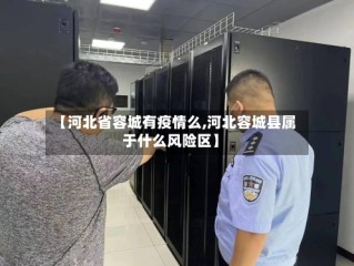 【河北省容城有疫情么,河北容城县属于什么风险区】
