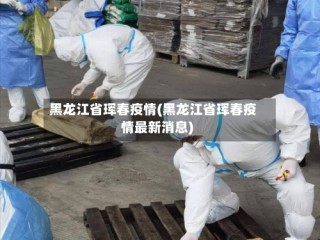 黑龙江省珲春疫情(黑龙江省珲春疫情最新消息)
