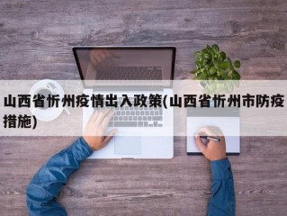 山西省忻州疫情出入政策(山西省忻州市防疫措施)