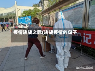 疫情决战之际(决战疫情的句子)