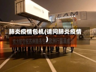 肺炎疫情包机(请问肺炎疫情)