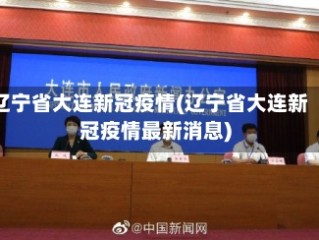 辽宁省大连新冠疫情(辽宁省大连新冠疫情最新消息)