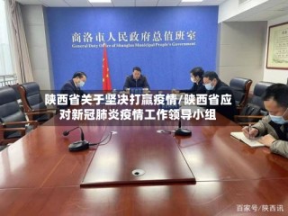 陕西省关于坚决打赢疫情/陕西省应对新冠肺炎疫情工作领导小组