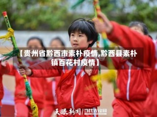 【贵州省黔西市素朴疫情,黔西县素朴镇百花村疫情】