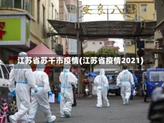 江苏省苏千市疫情(江苏省疫情2021)