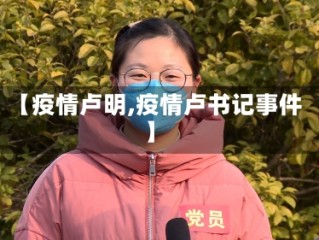 【疫情卢明,疫情卢书记事件】