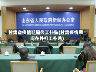 甘肃省疫情期间务工补贴(甘肃疫情期间在外打工补贴)