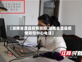 【湖南省澧县疫情防控,湖南省澧县疫情防控中心电话】