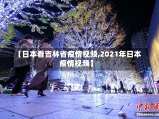 【日本看吉林省疫情视频,2021年日本疫情视频】