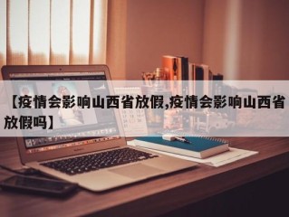 【疫情会影响山西省放假,疫情会影响山西省放假吗】